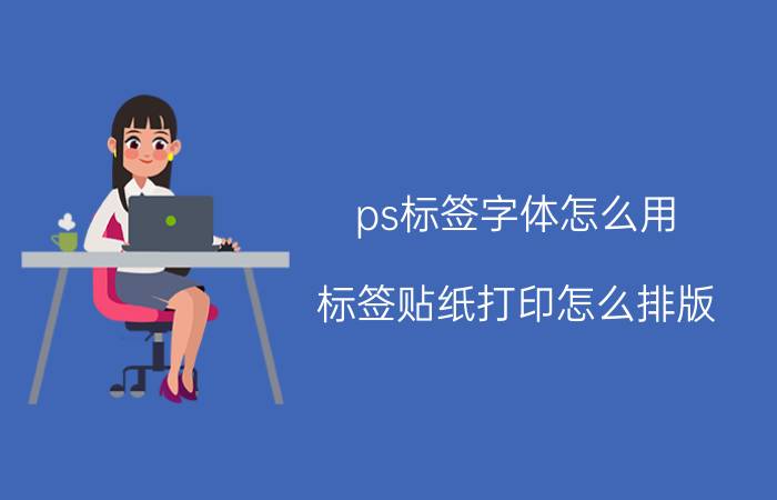 ps标签字体怎么用 标签贴纸打印怎么排版？